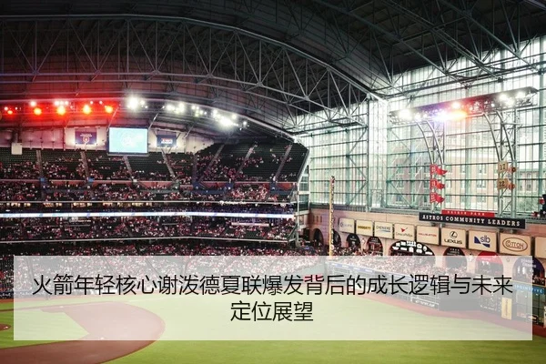 火箭年轻核心谢泼德夏联爆发背后的成长逻辑与未来定位展望