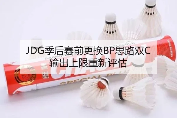 JDG季后赛前更换BP思路双C输出上限重新评估